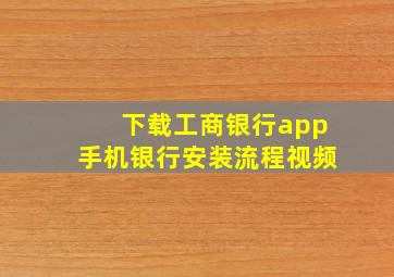 下载工商银行app手机银行安装流程视频