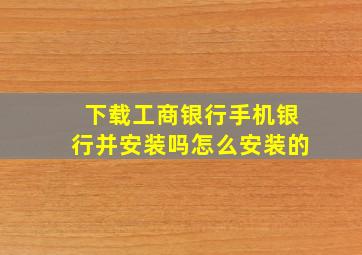 下载工商银行手机银行并安装吗怎么安装的