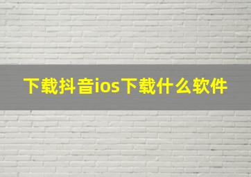 下载抖音ios下载什么软件