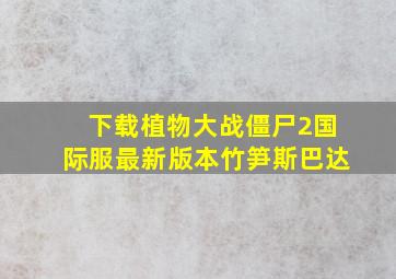 下载植物大战僵尸2国际服最新版本竹笋斯巴达