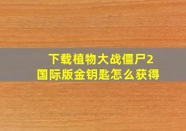 下载植物大战僵尸2国际版金钥匙怎么获得