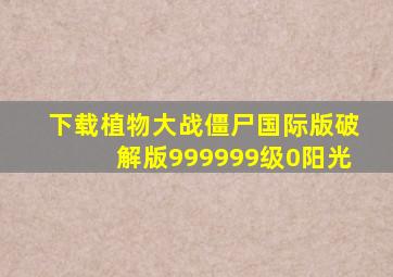 下载植物大战僵尸国际版破解版999999级0阳光