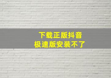 下载正版抖音极速版安装不了