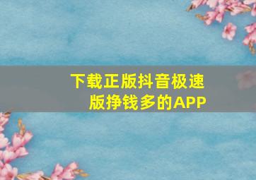 下载正版抖音极速版挣钱多的APP