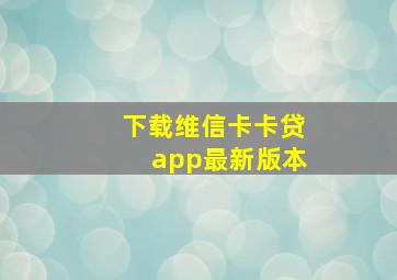 下载维信卡卡贷app最新版本