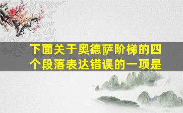 下面关于奥德萨阶梯的四个段落表达错误的一项是