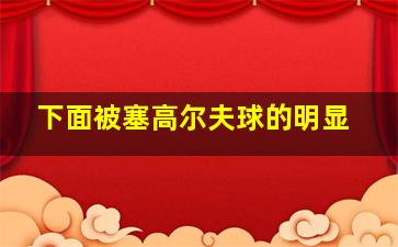 下面被塞高尔夫球的明显