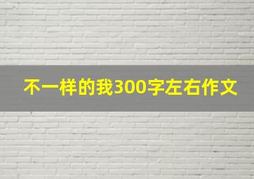 不一样的我300字左右作文