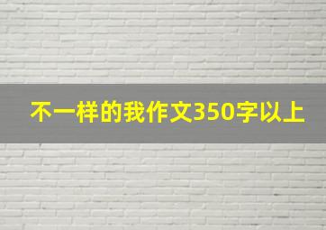 不一样的我作文350字以上