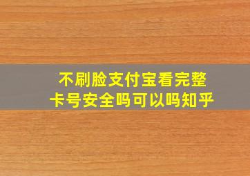 不刷脸支付宝看完整卡号安全吗可以吗知乎