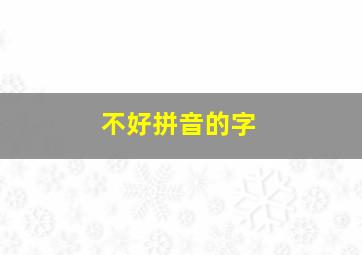 不好拼音的字