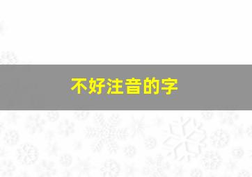 不好注音的字