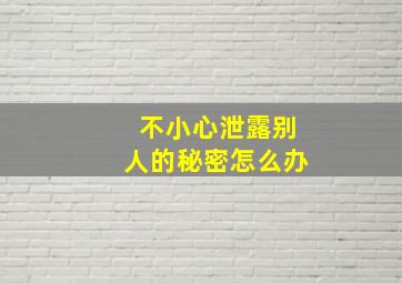 不小心泄露别人的秘密怎么办