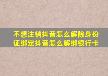 不想注销抖音怎么解除身份证绑定抖音怎么解绑银行卡