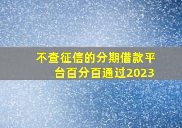 不查征信的分期借款平台百分百通过2023