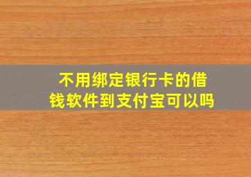 不用绑定银行卡的借钱软件到支付宝可以吗