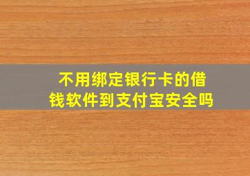 不用绑定银行卡的借钱软件到支付宝安全吗