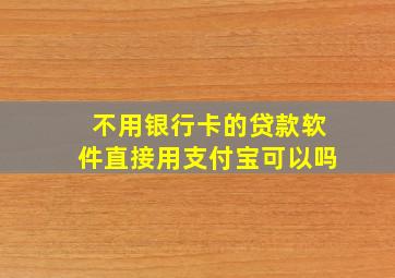 不用银行卡的贷款软件直接用支付宝可以吗