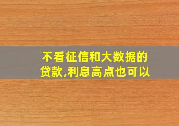 不看征信和大数据的贷款,利息高点也可以