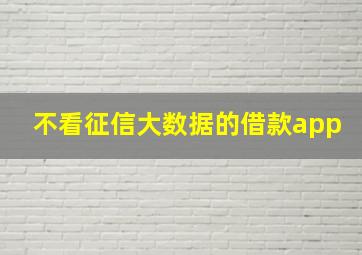 不看征信大数据的借款app