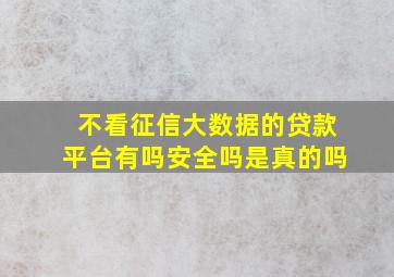 不看征信大数据的贷款平台有吗安全吗是真的吗