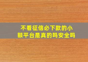 不看征信必下款的小额平台是真的吗安全吗