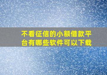 不看征信的小额借款平台有哪些软件可以下载