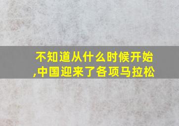 不知道从什么时候开始,中国迎来了各项马拉松