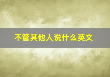 不管其他人说什么英文