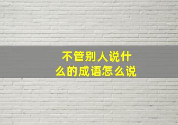 不管别人说什么的成语怎么说