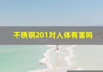 不锈钢201对人体有害吗