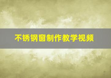 不锈钢窗制作教学视频