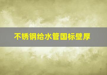 不锈钢给水管国标壁厚