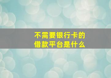 不需要银行卡的借款平台是什么