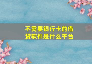 不需要银行卡的借贷软件是什么平台