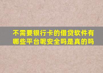 不需要银行卡的借贷软件有哪些平台呢安全吗是真的吗