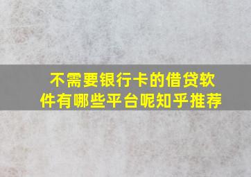 不需要银行卡的借贷软件有哪些平台呢知乎推荐