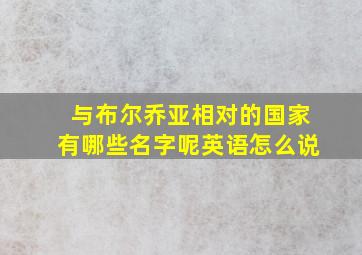 与布尔乔亚相对的国家有哪些名字呢英语怎么说