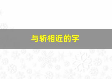 与斩相近的字