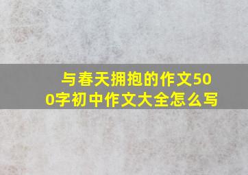 与春天拥抱的作文500字初中作文大全怎么写