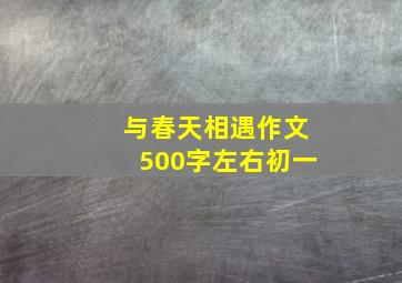 与春天相遇作文500字左右初一