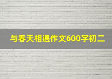 与春天相遇作文600字初二