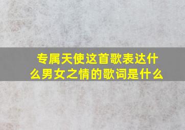 专属天使这首歌表达什么男女之情的歌词是什么