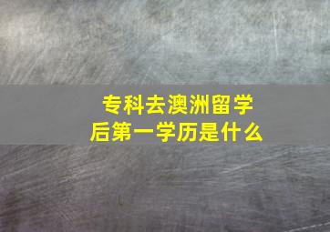 专科去澳洲留学后第一学历是什么