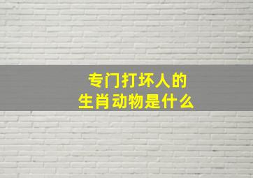 专门打坏人的生肖动物是什么