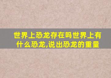 世界上恐龙存在吗世界上有什么恐龙,说出恐龙的重量