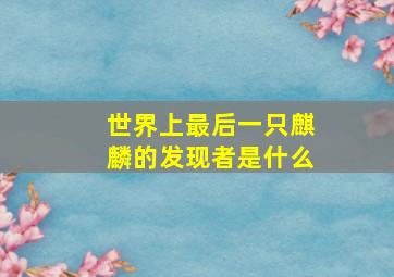 世界上最后一只麒麟的发现者是什么