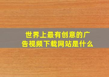 世界上最有创意的广告视频下载网站是什么