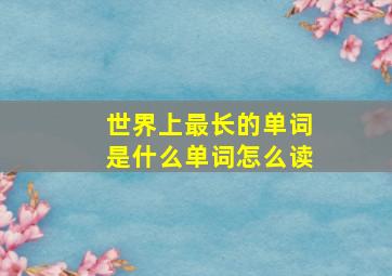 世界上最长的单词是什么单词怎么读