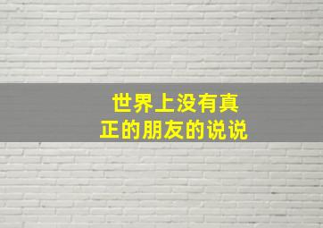 世界上没有真正的朋友的说说